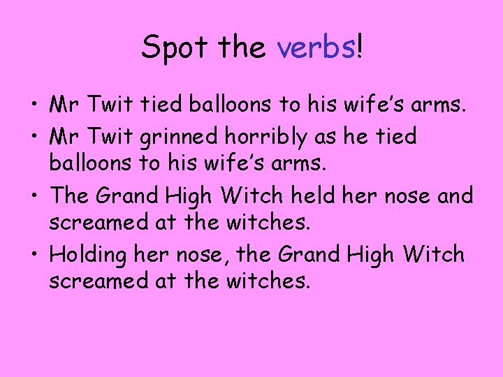Spot the verbs! • Mr Twit tied balloons to his wife’s arms. • Mr