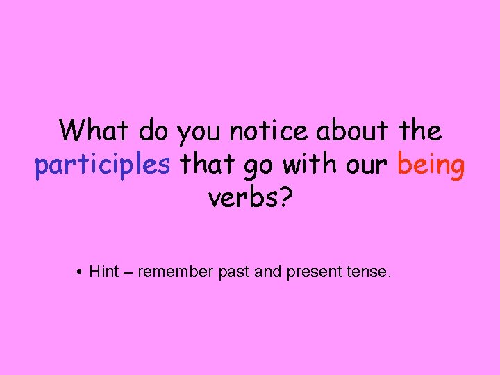 What do you notice about the participles that go with our being verbs? •