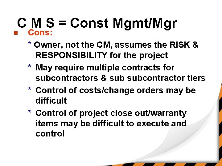 C M S = Const Mgmt/Mgr n Cons: * Owner, not the CM, assumes