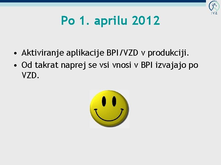 Po 1. aprilu 2012 • Aktiviranje aplikacije BPI/VZD v produkciji. • Od takrat naprej