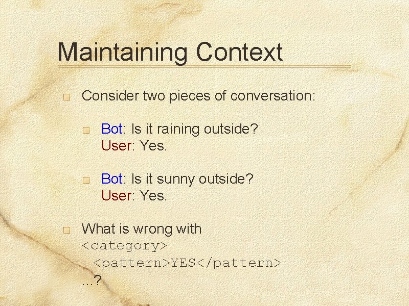 Maintaining Context Consider two pieces of conversation: Bot: Is it raining outside? User: Yes.