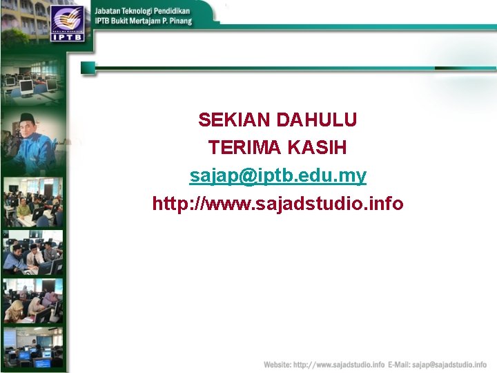 SEKIAN DAHULU TERIMA KASIH sajap@iptb. edu. my http: //www. sajadstudio. info 