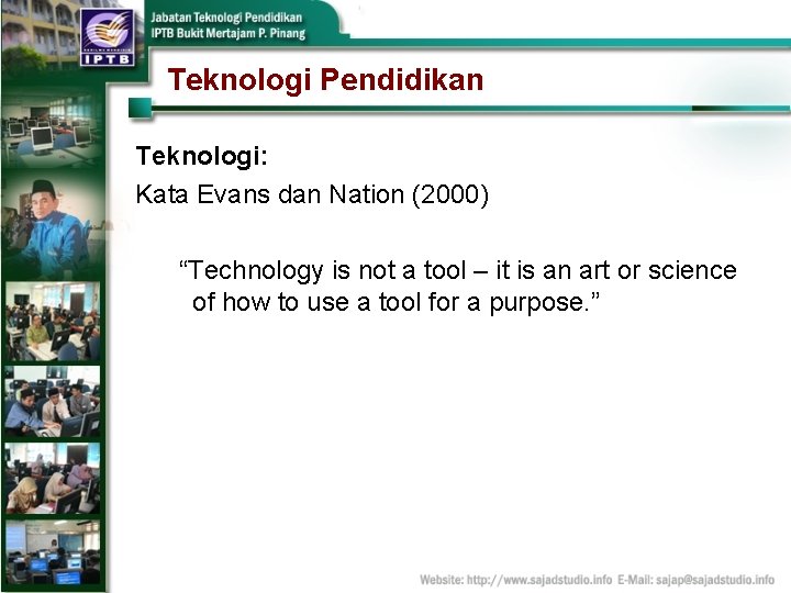 Teknologi Pendidikan Teknologi: Kata Evans dan Nation (2000) “Technology is not a tool –