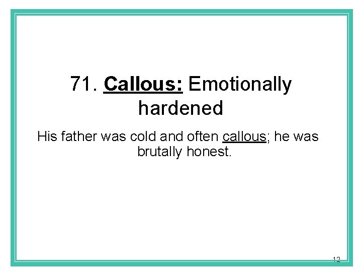 71. Callous: Emotionally hardened His father was cold and often callous; he was brutally