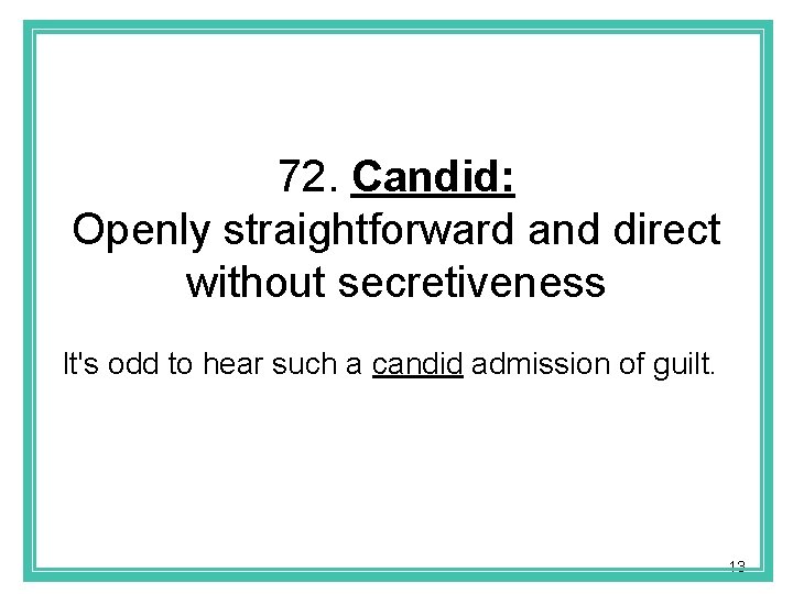 72. Candid: Openly straightforward and direct without secretiveness It's odd to hear such a