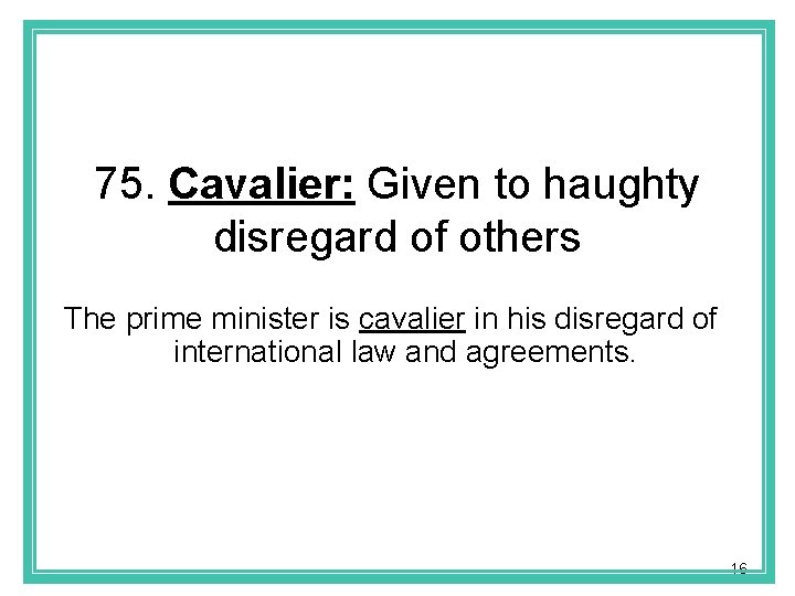 75. Cavalier: Given to haughty disregard of others The prime minister is cavalier in