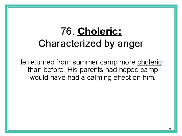 76. Choleric: Characterized by anger He returned from summer camp more choleric than before.