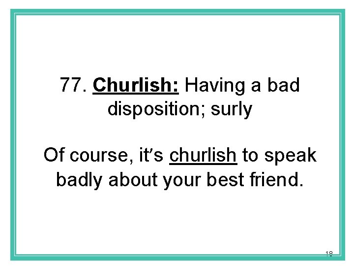 77. Churlish: Having a bad disposition; surly Of course, it’s churlish to speak badly