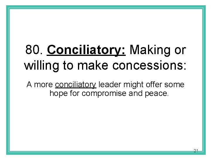 80. Conciliatory: Making or willing to make concessions: A more conciliatory leader might offer