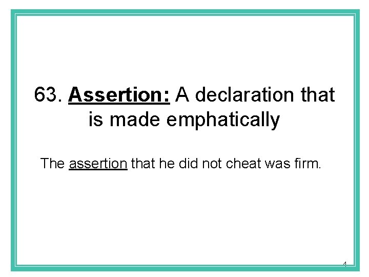 63. Assertion: A declaration that is made emphatically The assertion that he did not