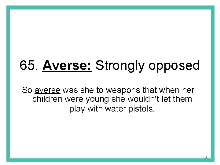 65. Averse: Strongly opposed So averse was she to weapons that when her children