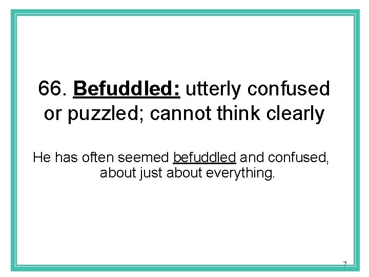 66. Befuddled: utterly confused or puzzled; cannot think clearly He has often seemed befuddled