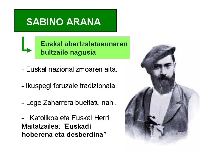 SABINO ARANA Euskal abertzaletasunaren bultzaile nagusia - Euskal nazionalizmoaren aita. - Ikuspegi foruzale tradizionala.