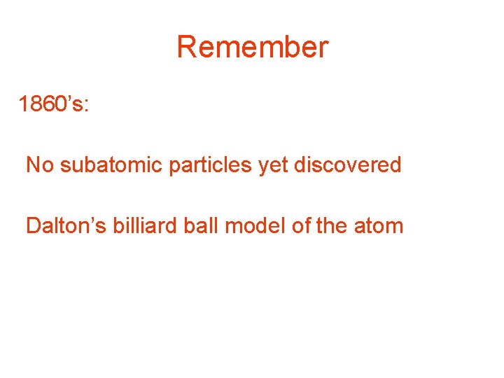 Remember 1860’s: • No subatomic particles yet discovered • Dalton’s billiard ball model of