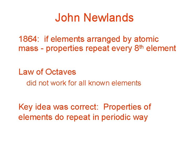 John Newlands • 1864: if elements arranged by atomic mass - properties repeat every