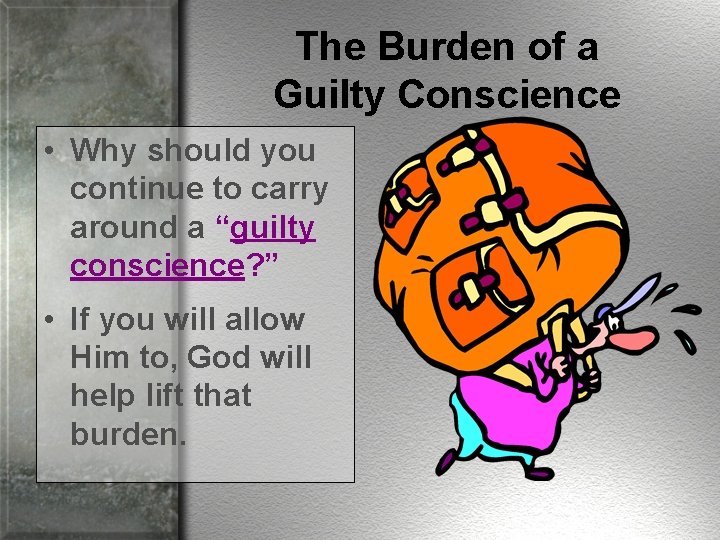 The Burden of a Guilty Conscience • Why should you continue to carry around