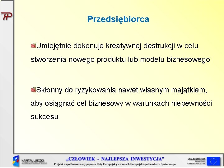 Przedsiębiorca Umiejętnie dokonuje kreatywnej destrukcji w celu stworzenia nowego produktu lub modelu biznesowego Skłonny