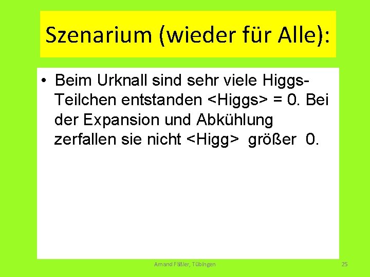 Szenarium (wieder für Alle): • Beim Urknall sind sehr viele Higgs. Teilchen entstanden <Higgs>