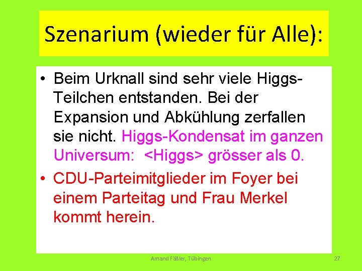 Szenarium (wieder für Alle): • Beim Urknall sind sehr viele Higgs. Teilchen entstanden. Bei