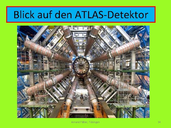 Blick auf den ATLAS-Detektor Amand Fäßler, Tübingen 34 