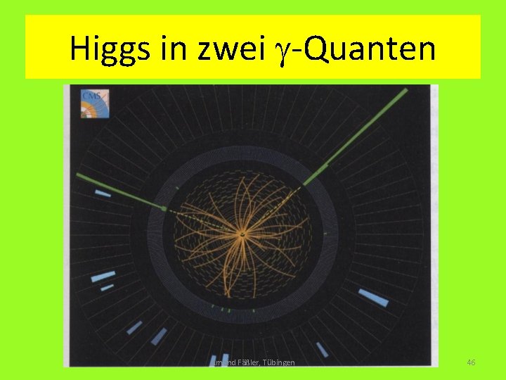 Higgs in zwei g-Quanten Amand Fäßler, Tübingen 46 