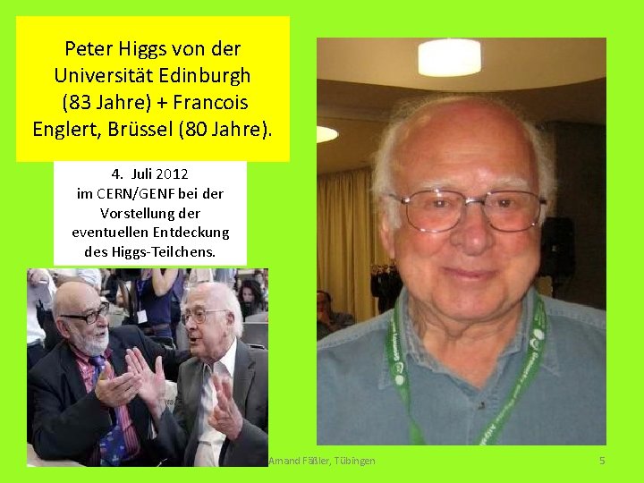 Peter Higgs von der Universität Edinburgh (83 Jahre) + Francois Englert, Brüssel (80 Jahre).