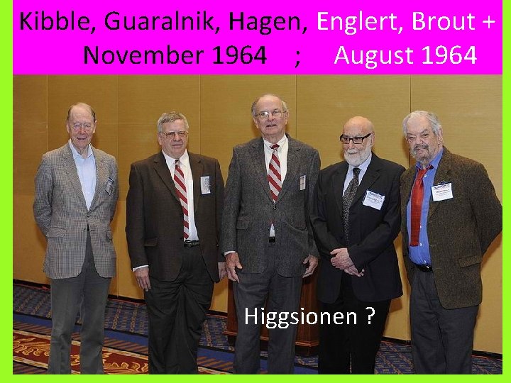 Kibble, Guaralnik, Hagen, Englert, Brout + November 1964 ; August 1964 Higgsionen ? Amand