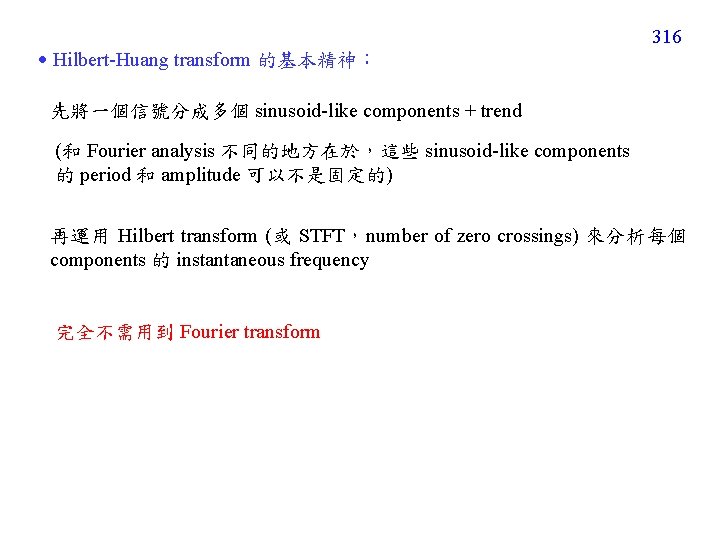  Hilbert-Huang transform 的基本精神： 316 先將一個信號分成多個 sinusoid-like components + trend (和 Fourier analysis 不同的地方在於，這些