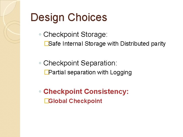 Design Choices ◦ Checkpoint Storage: �Safe Internal Storage with Distributed parity ◦ Checkpoint Separation: