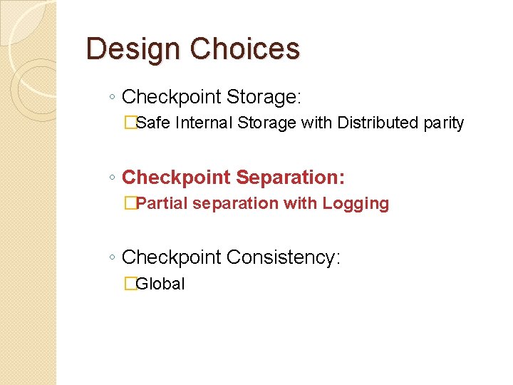 Design Choices ◦ Checkpoint Storage: �Safe Internal Storage with Distributed parity ◦ Checkpoint Separation: