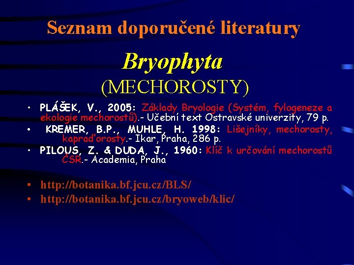 Seznam doporučené literatury Bryophyta (MECHOROSTY) • PLÁŠEK, V. , 2005: Základy Bryologie (Systém, fylogeneze