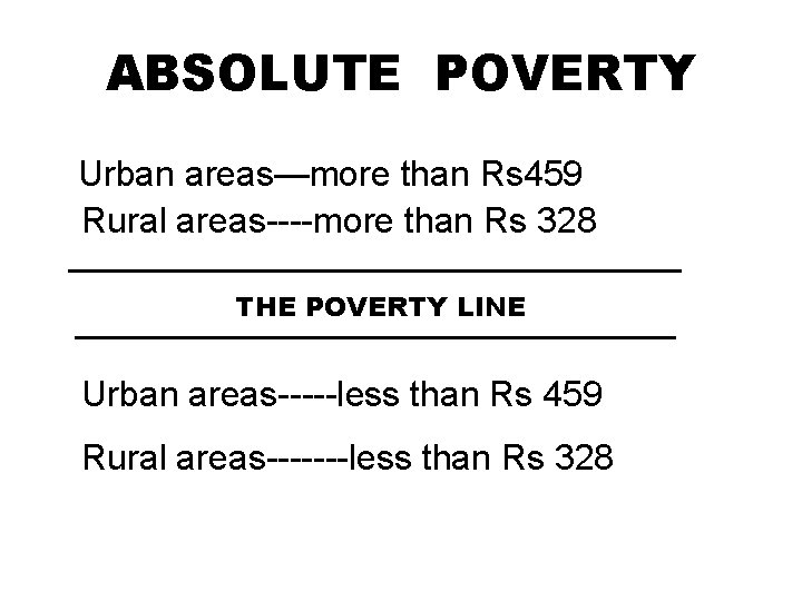 ABSOLUTE POVERTY Urban areas—more than Rs 459 Rural areas----more than Rs 328 ---------------------------------------------- THE