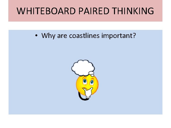 WHITEBOARD PAIRED THINKING • Why are coastlines important? 