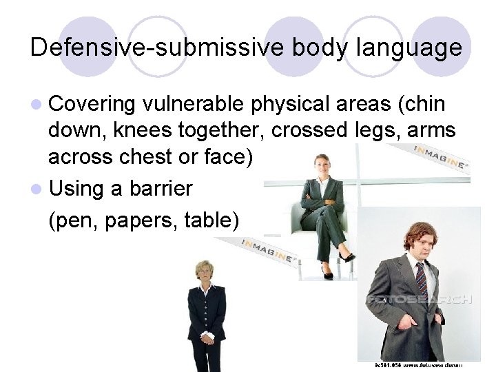 Defensive-submissive body language l Covering vulnerable physical areas (chin down, knees together, crossed legs,