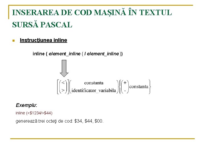 INSERAREA DE COD MAŞINĂ ÎN TEXTUL SURSĂ PASCAL n Instrucţiunea inline ( element_inline {
