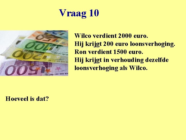 Vraag 10 Wilco verdient 2000 euro. Hij krijgt 200 euro loonsverhoging. Ron verdient 1500