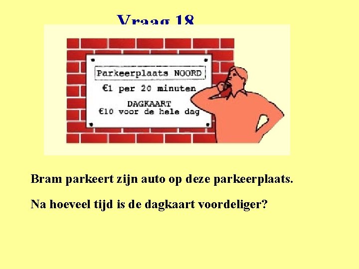 Vraag 18 Bram parkeert zijn auto op deze parkeerplaats. Na hoeveel tijd is de