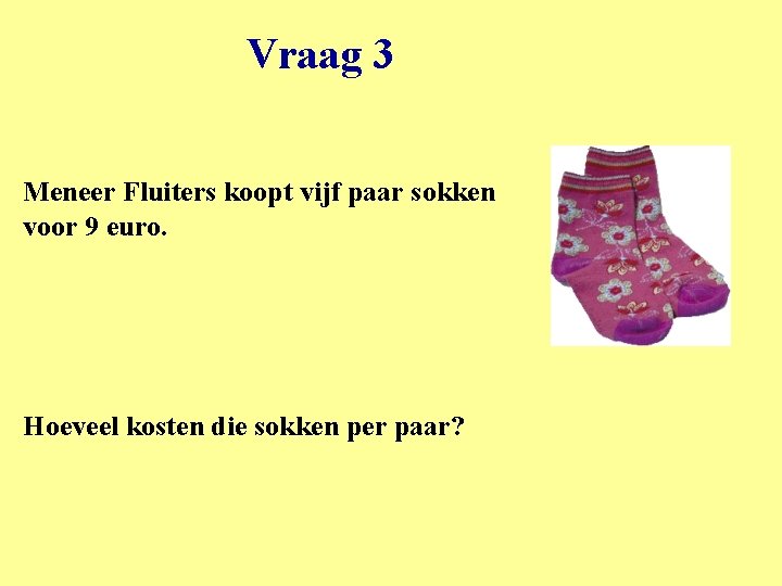 Vraag 3 Meneer Fluiters koopt vijf paar sokken voor 9 euro. Hoeveel kosten die