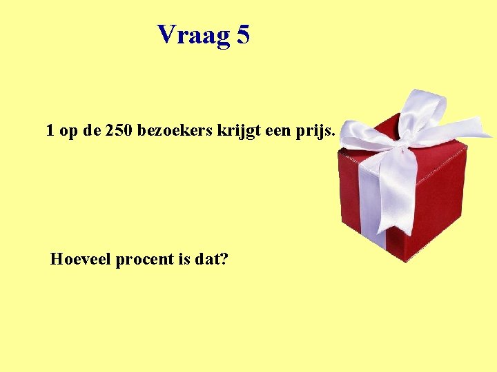 Vraag 5 1 op de 250 bezoekers krijgt een prijs. Hoeveel procent is dat?
