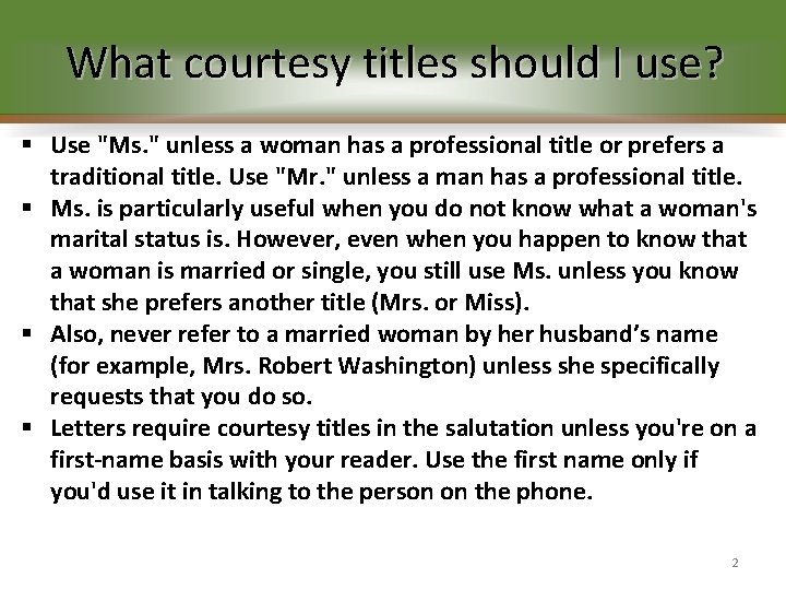 What courtesy titles should I use? § Use "Ms. " unless a woman has