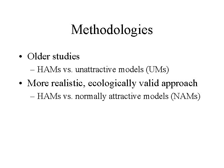 Methodologies • Older studies – HAMs vs. unattractive models (UMs) • More realistic, ecologically
