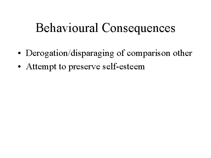 Behavioural Consequences • Derogation/disparaging of comparison other • Attempt to preserve self-esteem 
