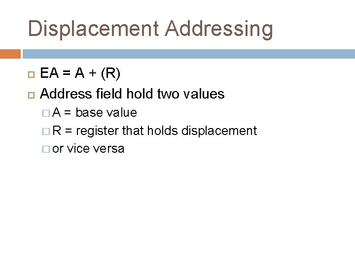 Displacement Addressing EA = A + (R) Address field hold two values �A =