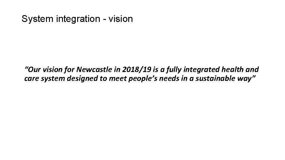 System integration - vision “Our vision for Newcastle in 2018/19 is a fully integrated