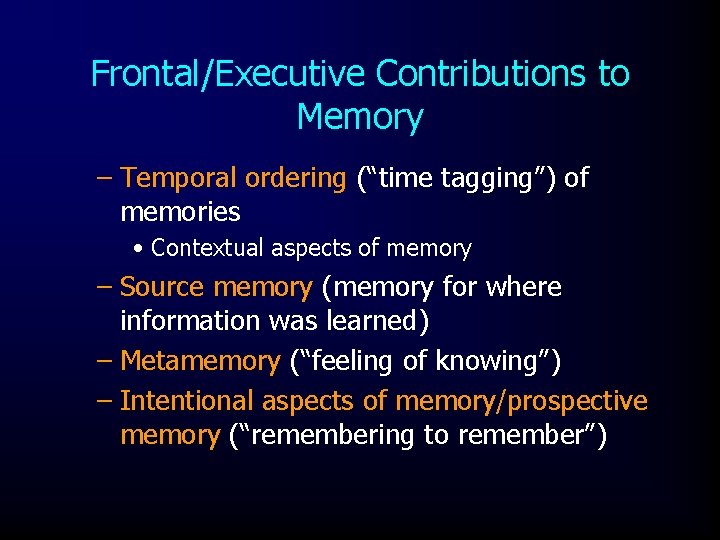 Frontal/Executive Contributions to Memory – Temporal ordering (“time tagging”) of memories • Contextual aspects