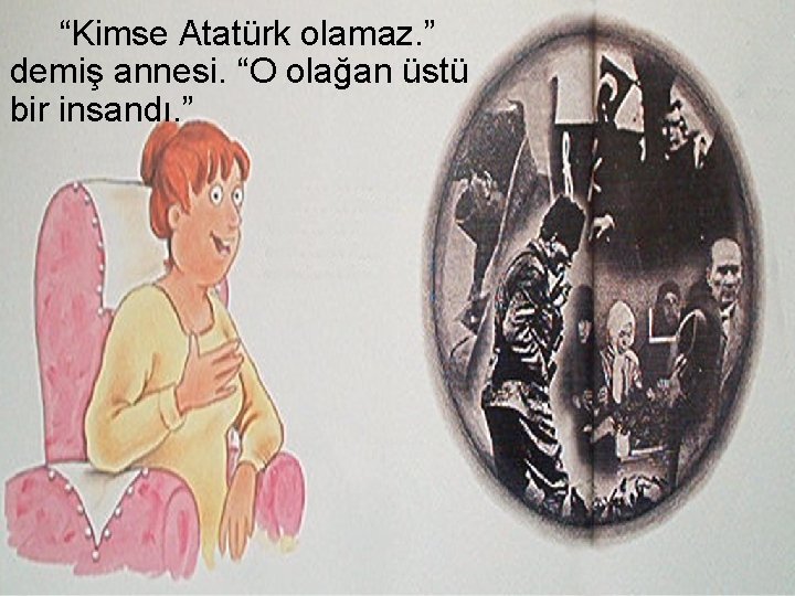 “Kimse Atatürk olamaz. ” demiş annesi. “O olağan üstü bir insandı. ” 