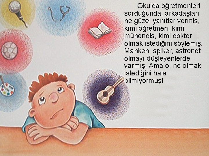 Okulda öğretmenleri sorduğunda, arkadaşları ne güzel yanıtlar vermiş, kimi öğretmen, kimi mühendis, kimi doktor