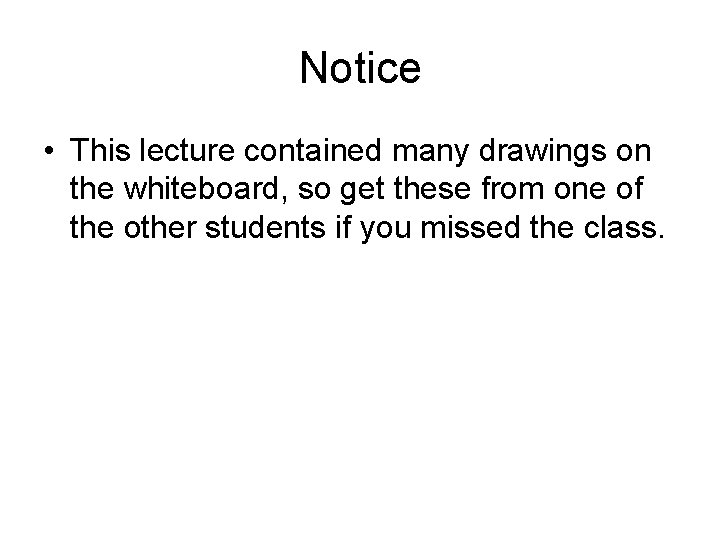 Notice • This lecture contained many drawings on the whiteboard, so get these from