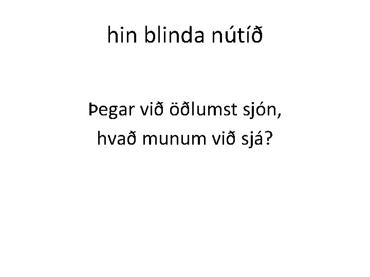 hin blinda nútíð Þegar við öðlumst sjón, hvað munum við sjá? 