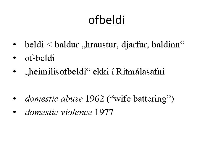 ofbeldi • beldi < baldur „hraustur, djarfur, baldinn“ • of-beldi • „heimilisofbeldi“ ekki í